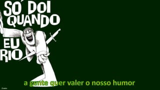 a gente quer valer o nosso humorZiraldo