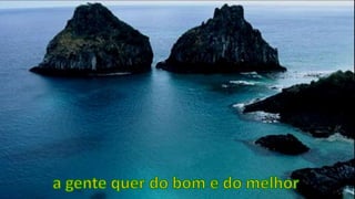 a gente quer do bom e do melhor