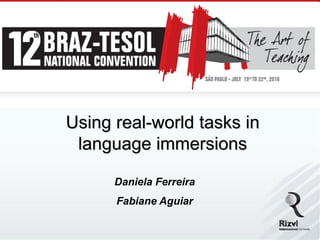 Using real-world tasks in
 language immersions

      Daniela Ferreira
      Fabiane Aguiar
 