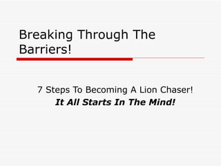 Breaking Through The Barriers! 7 Steps To Becoming A Lion Chaser! It All Starts In The Mind! 