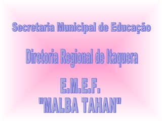 Secretaria Municipal de Educação Diretoria Regional de Itaquera E.M.E.F. &quot;MALBA TAHAN&quot; 