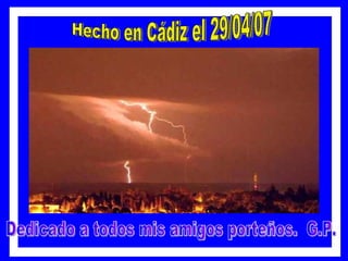 Hecho en Cádiz el 29/04/07 Dedicado a todos mis amigos porteños. G.P.