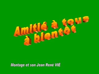 Montage et son Jean René VIÉ Amitié à tous à bientôt 