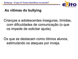 Depreciar a vítima ou sua família, sem qualquer motivo, especialmente no que diz respeito ao local de moradia, aparência pessoal, orientação sexual, religião, etnia, nível de renda, nacionalidade, etc.Fazer com que a vítima faça o que ela não quer, ameaçando-a para que siga as ordens.
