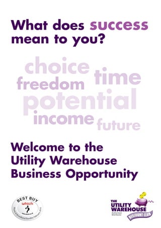 What does success
mean to you?

  choice
freedom      time
 potential
   income future
Welcome to the
Utility Warehouse
Business Opportunity
 