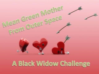Mean Green Mother,[object Object],From Outer Space,[object Object],A Black Widow Challenge,[object Object]