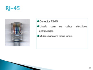 RJ-45

        Conector RJ-45
        Usado    com     os   cabos   eléctricos
        entrançados
        Muito usado em redes locais




                                                   21
 