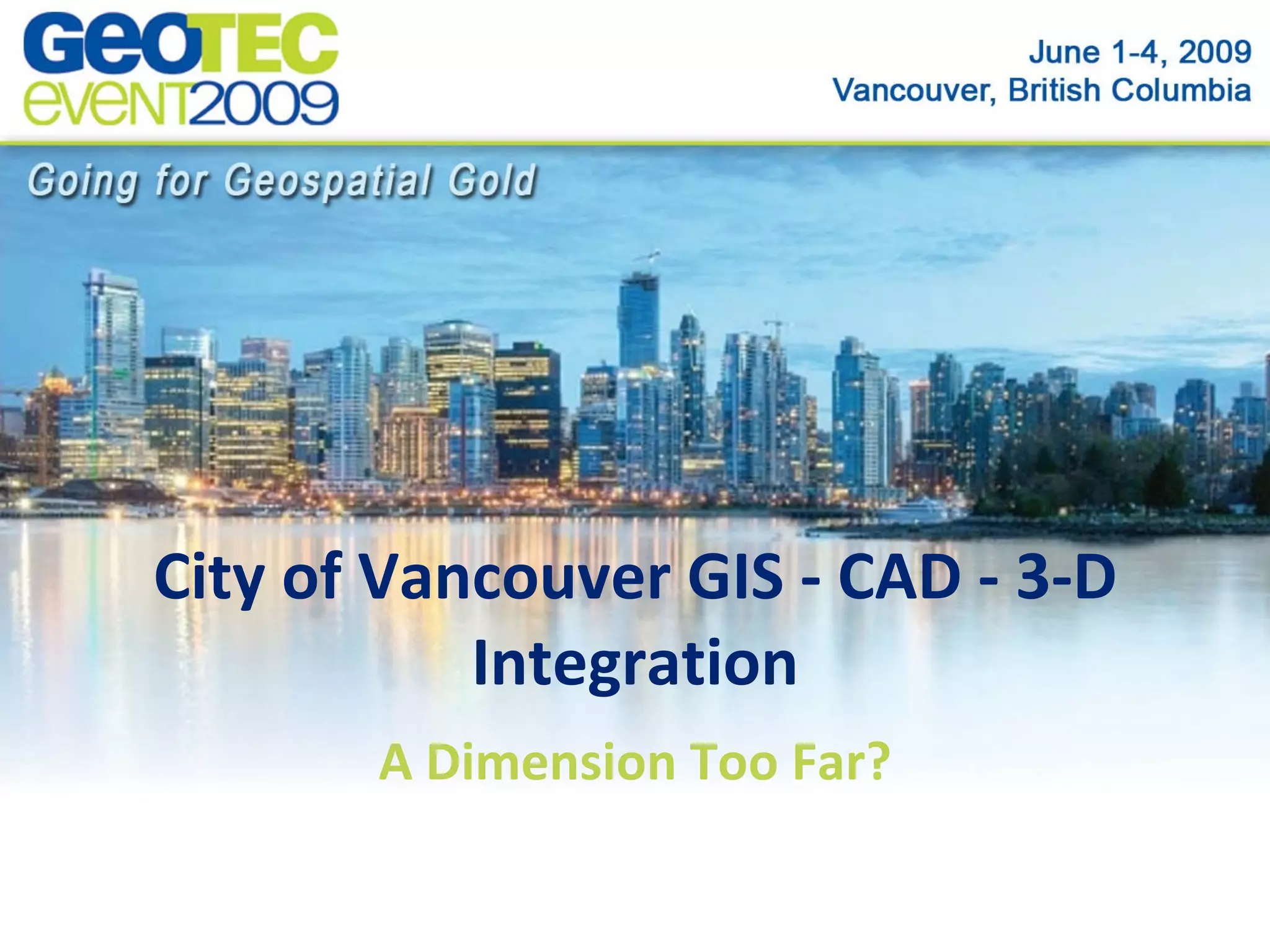 City of Vancouver GIS - CAD - 3-D
Integration
A Dimension Too Far?