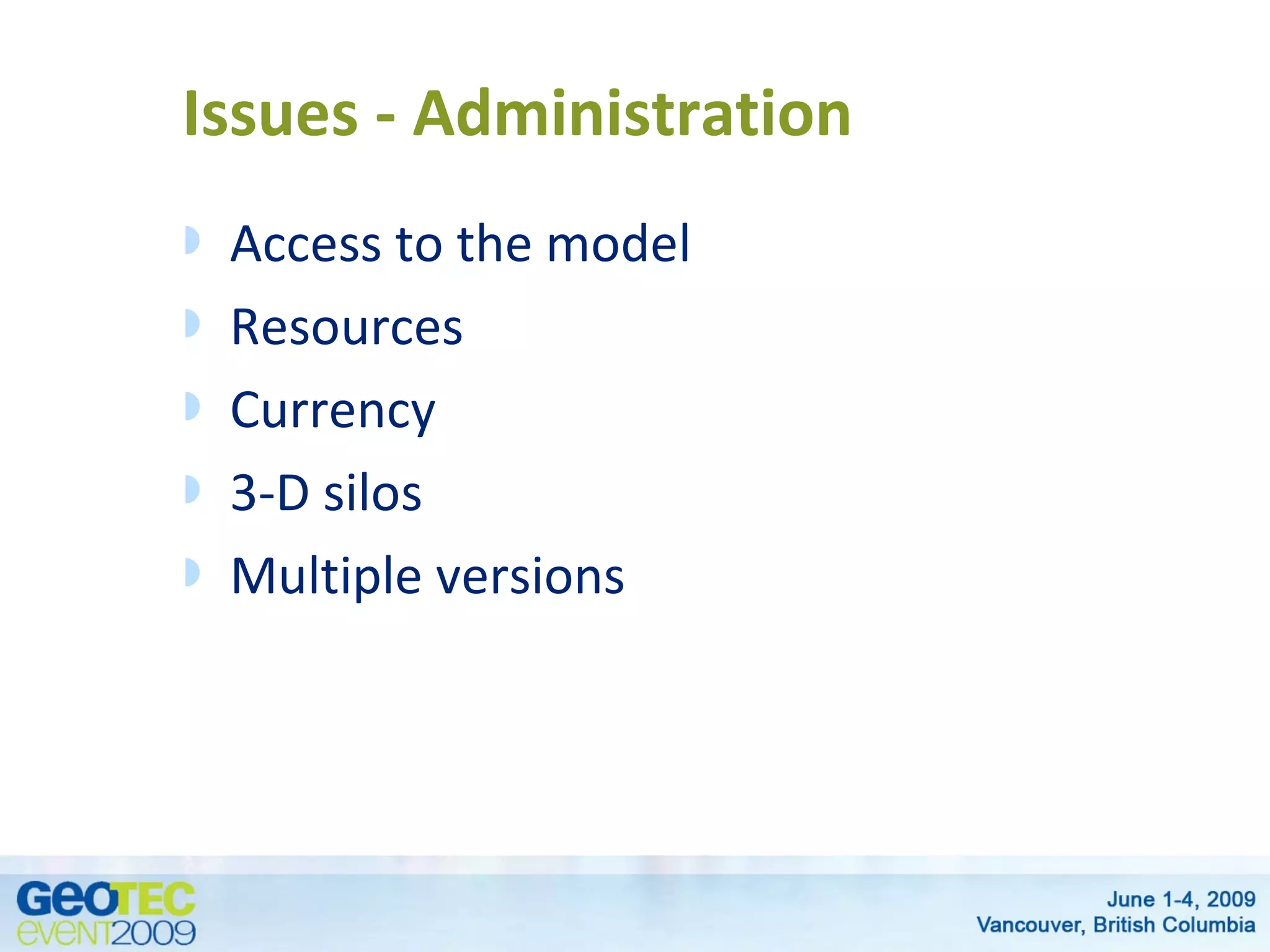 Issues - Administration
Access to the model
Resources
Currency
3-D silos
Multiple versions