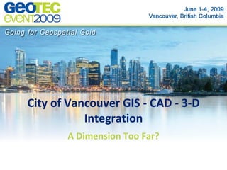 City of Vancouver GIS - CAD - 3-D
           Integration
       A Dimension Too Far?
 