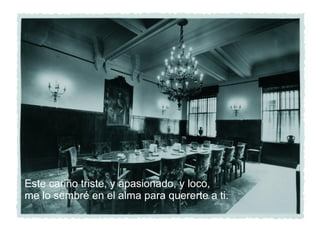 Este cariño triste, y apasionado, y loco, me lo sembré en el alma para quererte a ti. 