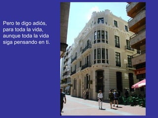 Pero te digo adiós,  para toda la vida, aunque toda la vida siga pensando en ti. 