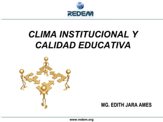 www.redem.org MG. EDITH JARA AMES CLIMA INSTITUCIONAL Y CALIDAD EDUCATIVA 
