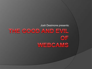 Josh Desimone presents: The good and evil ofWebcams 