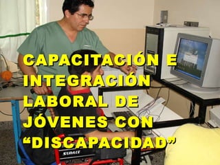 CAPACITACIÓN E INTEGRACIÓN LABORAL DE JÓVENES CON “DISCAPACIDAD”   