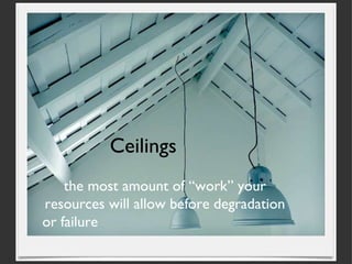 Ceilings the most amount of “work” your resources will allow before degradation or failure 