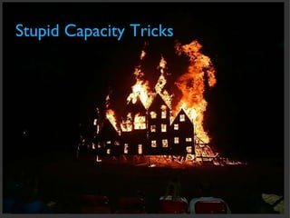 Stupid Capacity Tricks 