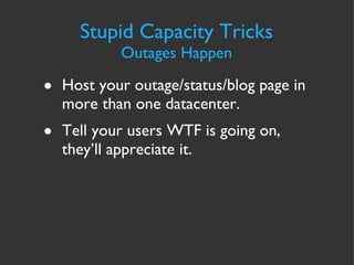 Host your outage/status/blog page in more than one datacenter. Tell your users WTF is going on, they’ll appreciate it. Stupid Capacity Tricks Outages Happen 