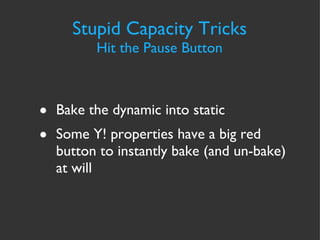 Stupid Capacity Tricks Hit the Pause Button Bake the dynamic into static Some Y! properties have a big red button to instantly bake (and un-bake) at will 