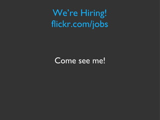 We’re Hiring! flickr.com/jobs Come see me! 