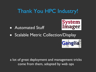 Thank You HPC Industry! Automated Stuff  Scalable Metric Collection/Display a lot of great deployment and management tricks come from them, adopted by web ops 