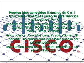 Puertos bien conocidos  (Números del 0 al 1 023): estos números se reservan para servicios y aplicaciones. Por lo general, se utilizan para aplicaciones como HTTP (servidor Web), POP3/SMTP (servidor de e-mail) y Telnet. Al definir estos puertos conocidos para las aplicaciones del servidor, las aplicaciones del cliente pueden ser programadas para solicitar una conexión a un puerto específico y su servicio asociado. 