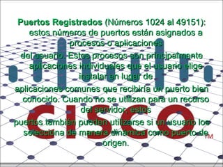 Puertos Registrados  (Números 1024 al 49151): estos números de puertos están asignados a procesos o aplicaciones del usuario. Estos procesos son principalmente aplicaciones individuales que el usuario elige instalar en lugar de aplicaciones comunes que recibiría un puerto bien conocido. Cuando no se utilizan para un recurso del servidor, estos puertos también pueden utilizarse si un usuario los selecciona de manera dinámica como puerto de origen. 