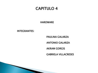 CAPITULO 4 HARDWARE INTEGRANTES: 			PAULINA GALARZA 			ANTONIO GALARZA 			AKRAM GORGIS 			GABRIELA VILLACRESES  
