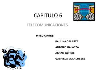 CAPITULO 6 TELECOMUNICACIONES INTEGRANTES: PAULINA GALARZA ANTONIO GALARZA AKRAM GORGIS GABRIELA VILLACRESES 
