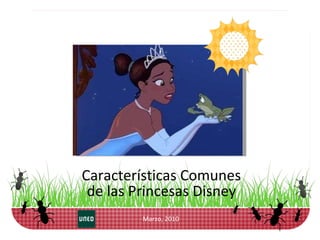 Marzo, 2010 Características Comunes de las Princesas Disney 