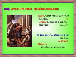 AVEC UN DIEU  MISÉRICORDiEUX Jésus  guérit toutes sortes de malades,  il chassa  beaucoup d’esprits mauvais.  Mc 2, 34 Je dois avoir confiance en lui   car il est  le Grand Médecin   des âmes et des corps. 