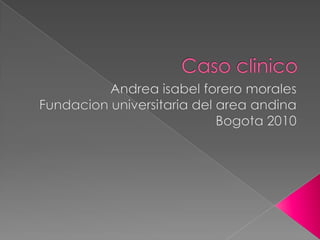 Caso clinico Andrea isabel forero morales Fundacion universitaria del area andina Bogota 2010 
