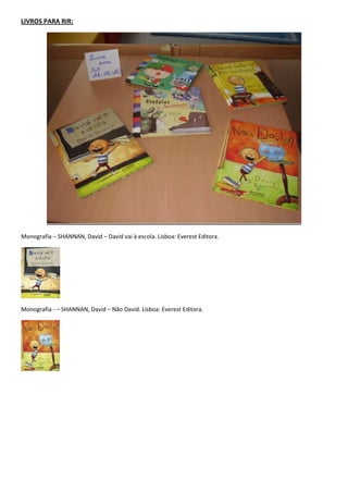 LIVROS PARA RIR:




Monografia – SHANNAN, David – David vai à escola. Lisboa: Everest Editora.




Monografia - – SHANNAN, David – Não David. Lisboa: Everest Editora.
 