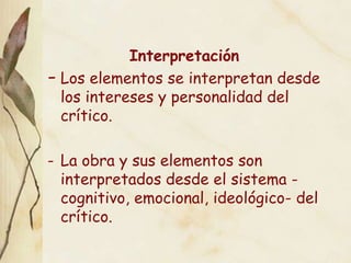 Interpretación,[object Object],[object Object],-	La obra y sus elementos son interpretados desde el sistema -cognitivo, emocional, ideológico- del crítico.,[object Object]