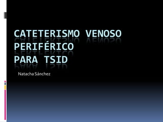 Cateterismo Venoso Periféricopara TSID Natacha Sánchez 