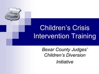 Children’s Crisis
Intervention Training
  Bexar County Judges’
   Children’s Diversion
         Initiative
 