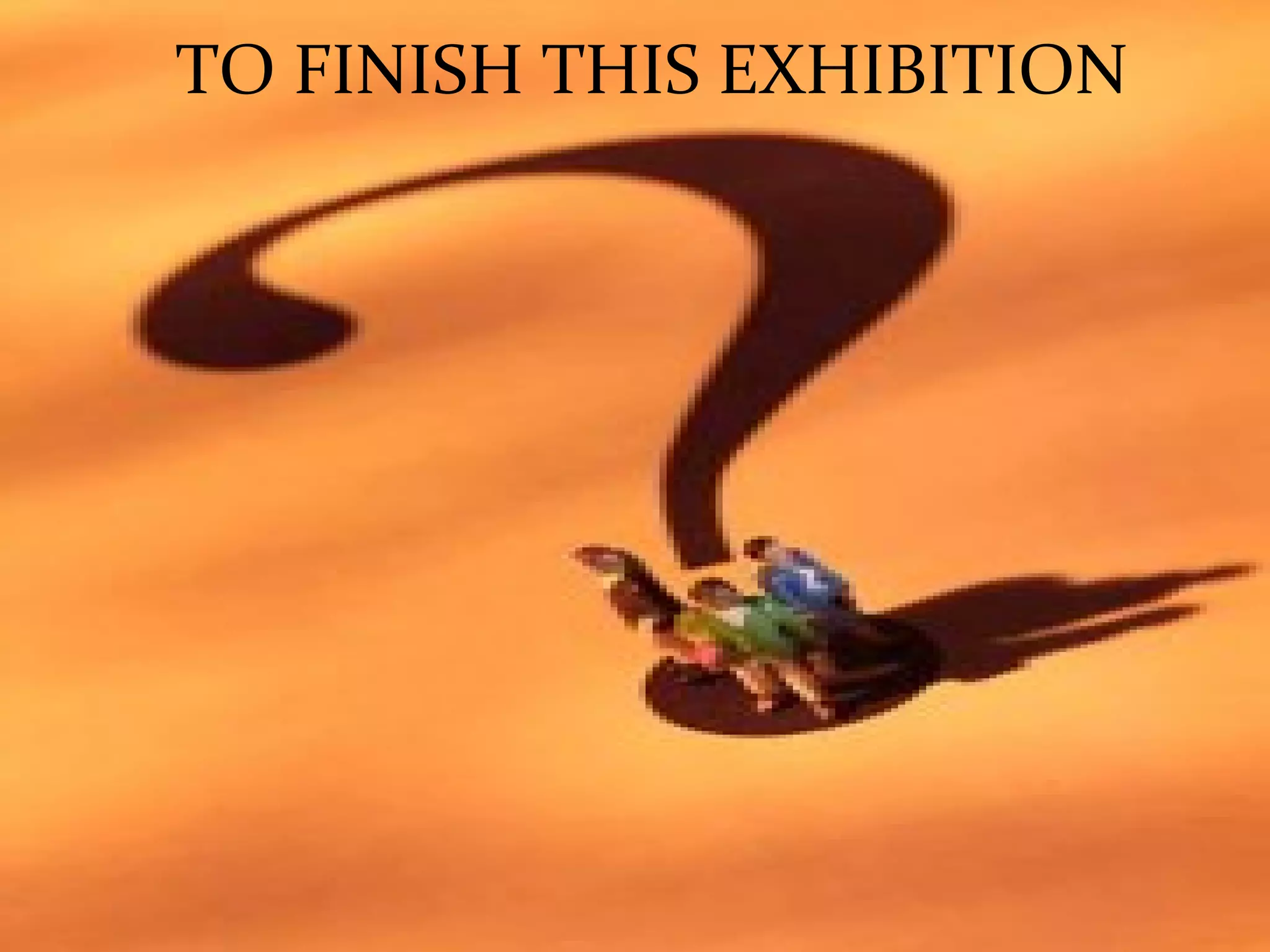 TO FINISH THIS EXHIBITION TO FINISH THIS EXHIBITION