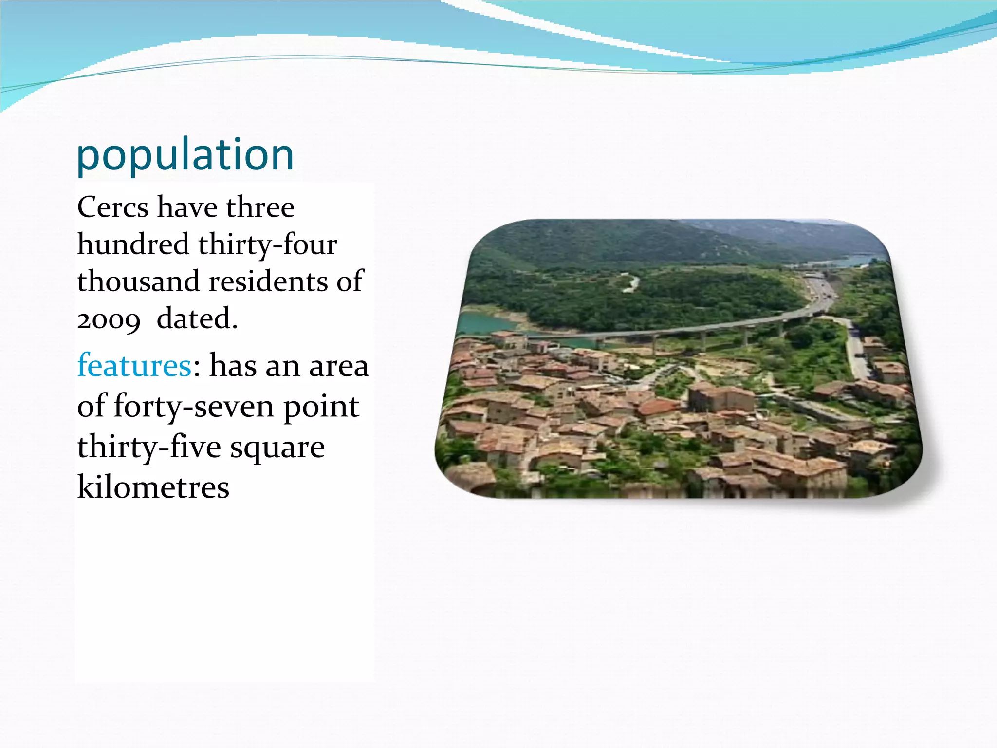 population Cercs have three hundred thirty-four thousand residents of 2009 dated. features : has an area of forty-seven point thirty-five square kilometres