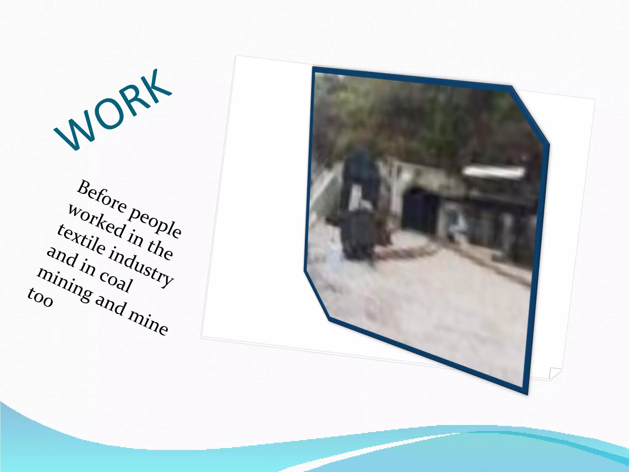 WORK Before people worked in the textile industry and in coal mining and mine too
