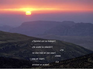 ¿Terminó con su trabajo?,  ¿Se acabó la relación?,  ¿Ya no vive más en esa casa?,  ¿Debe irse de viaje?,  ¿La amistad se acabó?  