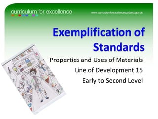 Properties and Uses of Materials Line of Development 15 Early to Second Level 