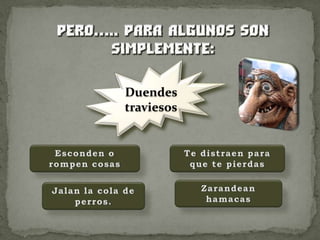 Duendes traviesosEsconden o rompen cosasTe distraen para que te pierdasZarandean hamacasJalan la cola de perros.