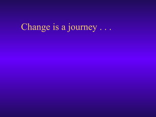 Change is a journey . . . 