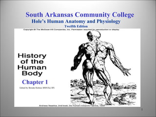 Chapter 1 Edited by Brenda Holmes MSN/Ed, RN South Arkansas Community College Hole’s Human Anatomy and Physiology Twelfth Edition 