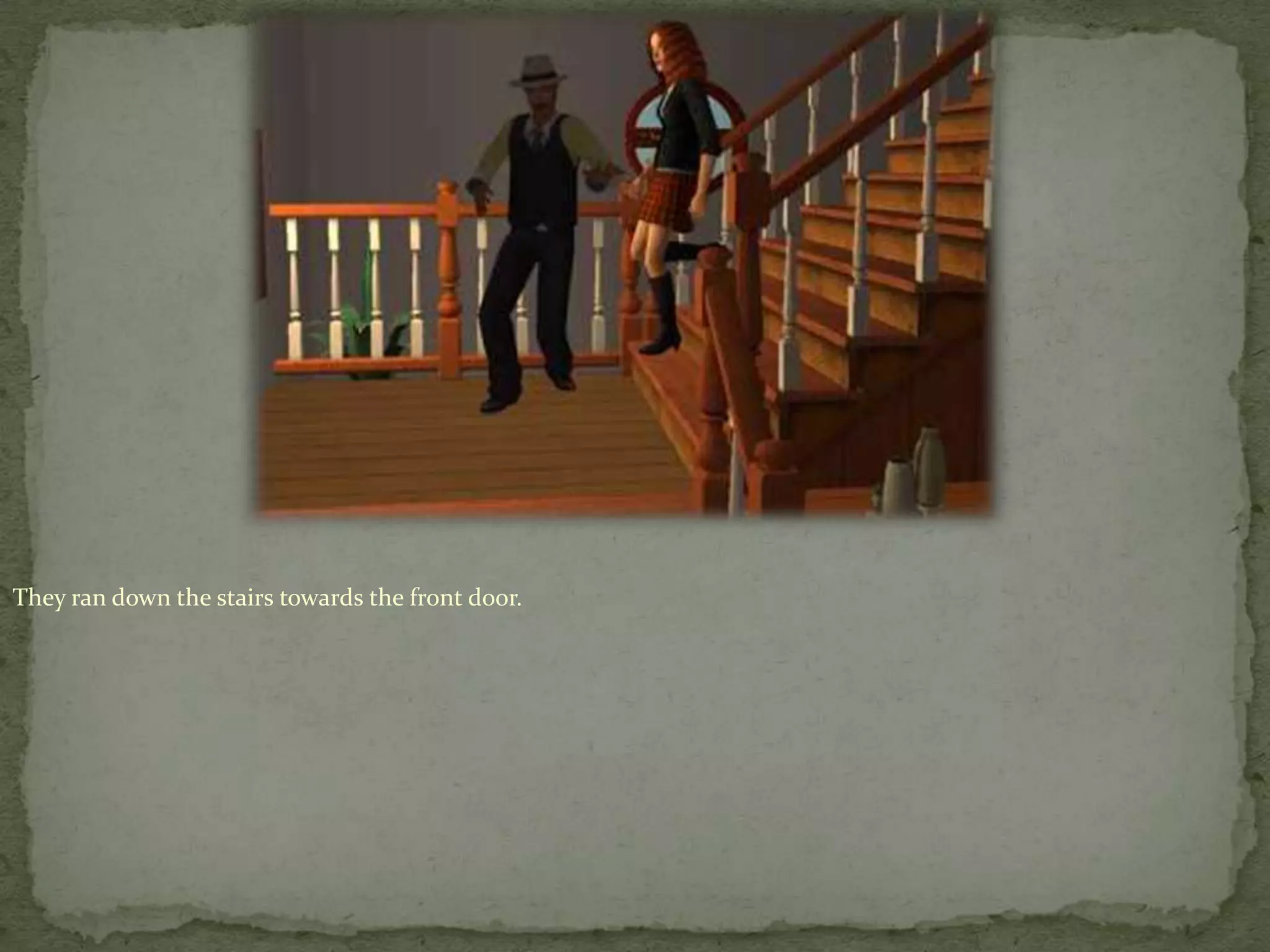 They ran down the stairs towards the front door.