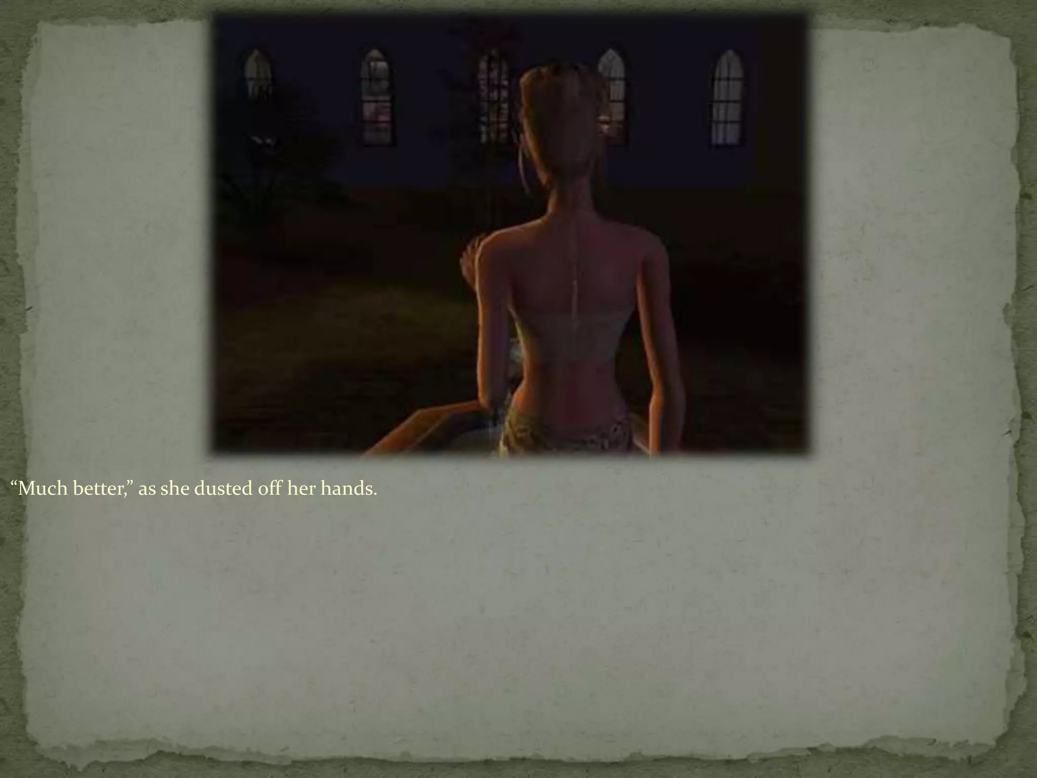 “Much better,” as she dusted off her hands.