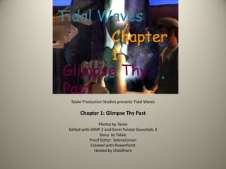 Tidal Waves Chapter  1: Glimpse Thy Past Talaie Production Studios presents Tidal WavesChapter 1: Glimpse Thy PastPhotos by TalaieEdited with GIMP 2 and Corel Painter Essentials 3Story  by TalaieProof Editor: SeleneCorvinCreated with PowerPoint Hosted by SlideShare 