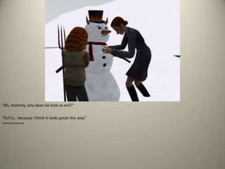 “Ah, mommy, why does he look so evil?” “Evil is… because I think it looks great this way.”**********