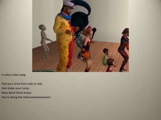 A sultry voice sang: Flail your arms from side to side,And shake your rump.Now, bend those knees.You’re doing the Halloweeeeeeeeeeen