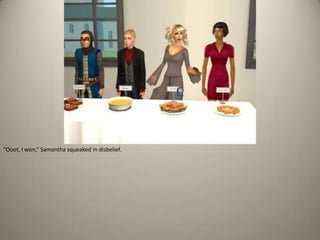 “Ooot, I won,” Samantha squeaked in disbelief.